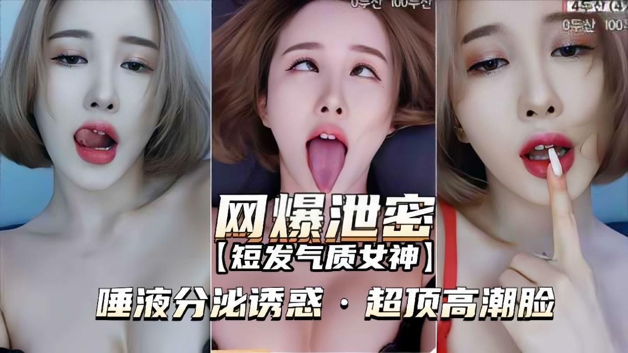 【网爆泄密-短发气质女神】唾液分泌诱惑，超顶高潮脸