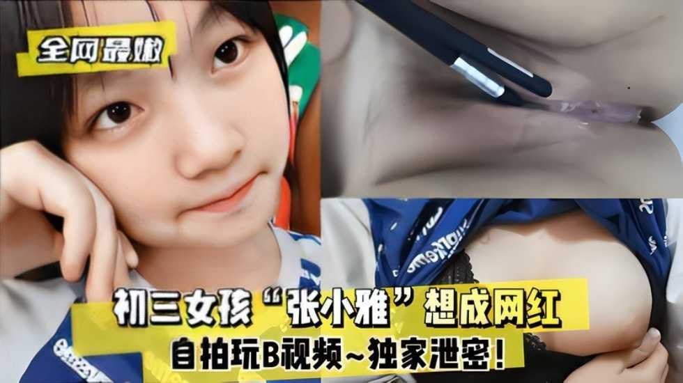 推荐全网最嫩初三女孩“张小雅”想成网红_自拍玩B视频