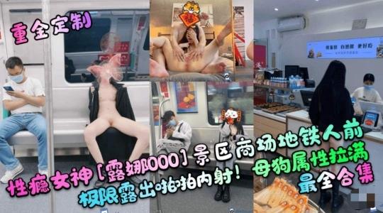 『热点黑料』性瘾女神[露娜000]景区商场地铁人前极限露出啪啪内射！母狗属性拉满，最全合集