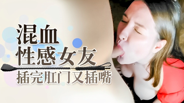 混血美丽性感女友 插完屁眼又插嘴-福利姬