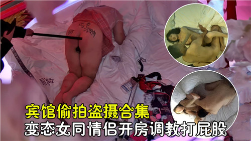 宾馆偷拍盗摄合集，变态女同情侣开房调教打屁股-猎奇吃瓜