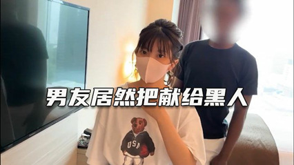 绿帽淫妻 深爱自己女友确无法满足她 叫大屌黑人干她–绿奴性癖
