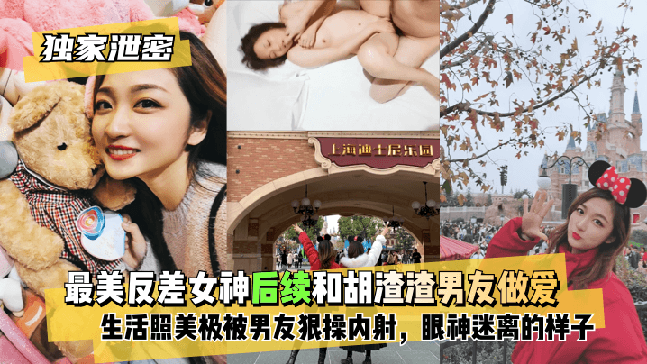 【独家泄密】最美反差女神后续~和胡渣渣男友做爱自拍流出