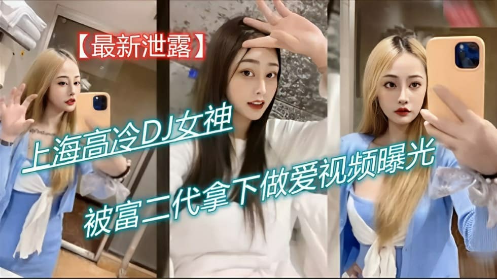 网曝泄密上海高冷DJ女神被富二代拿下做爱视频曝光