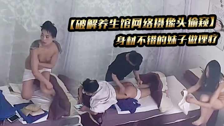 破解养生馆网络摄像头偷窥】身材不错的妹子做理疗『360影视』