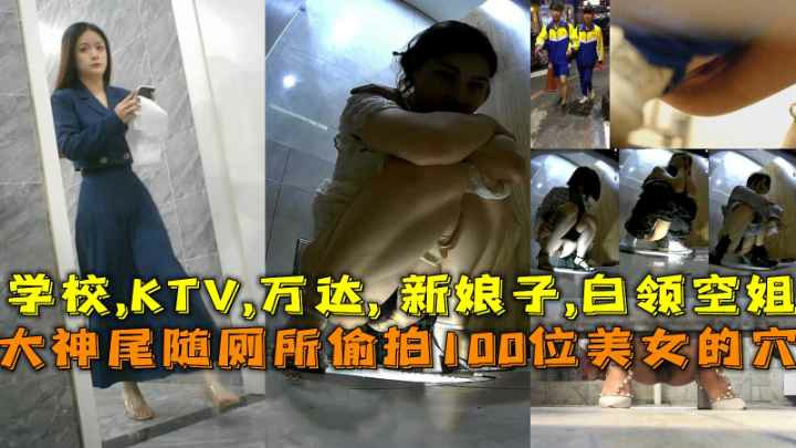 大神尾随厕所偷拍100位美女的穴,学校,KTV,新娘子,白领空姐