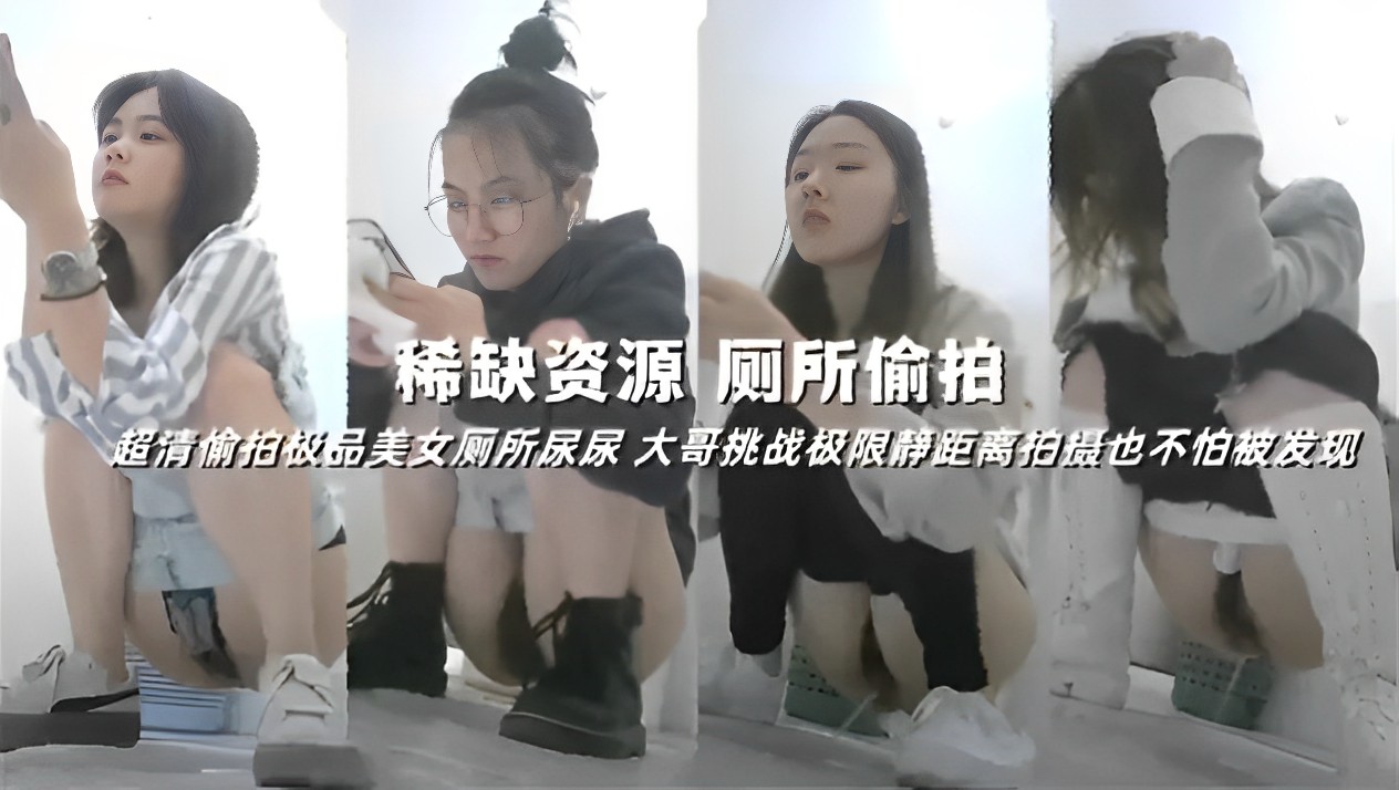 稀缺资源厕所偷拍超清偷拍极品美女厕所尿尿大哥挑战极限静距离拍摄也不怕被发现『360影视』